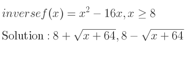 The inverse of f(x)=x^2-16x,x>= 8 is 8+sqrt(x+64),8-sqrt(x+64)